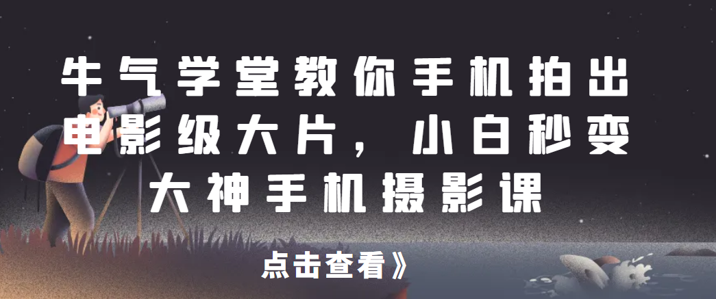 牛气学堂教你手机拍出电影级大片，小白秒变大神手机摄影课网赚项目-副业赚钱-互联网创业-资源整合大蓝科技