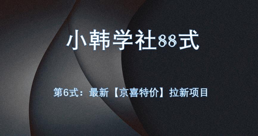 小韩学社88式第六式：最新京喜特价拉新项目，小白可操作网赚项目-副业赚钱-互联网创业-资源整合大蓝科技