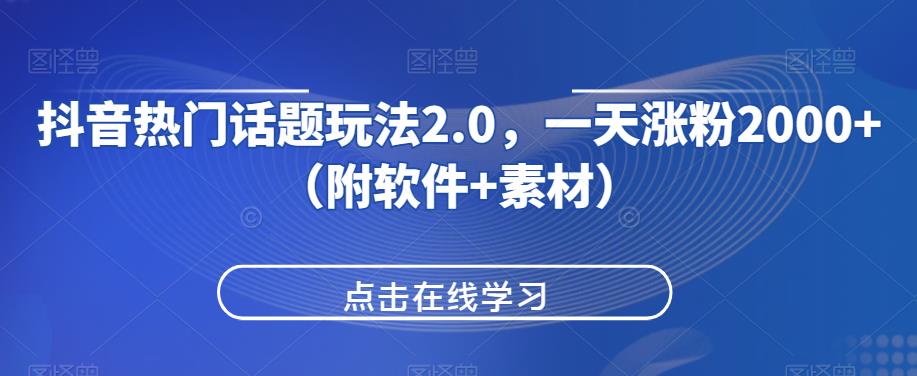 抖音热门话题玩法2.0，一天涨粉2000+（附软件+素材）网赚项目-副业赚钱-互联网创业-资源整合大蓝科技