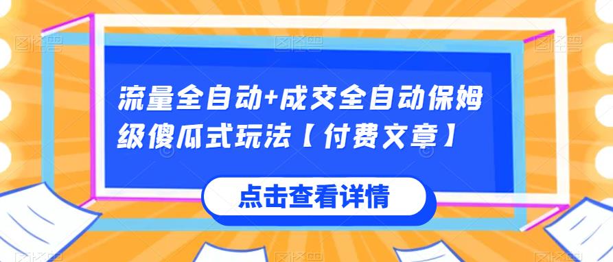 流量全自动+成交全自动保姆级傻瓜式玩法【付费文章】网赚项目-副业赚钱-互联网创业-资源整合大蓝科技