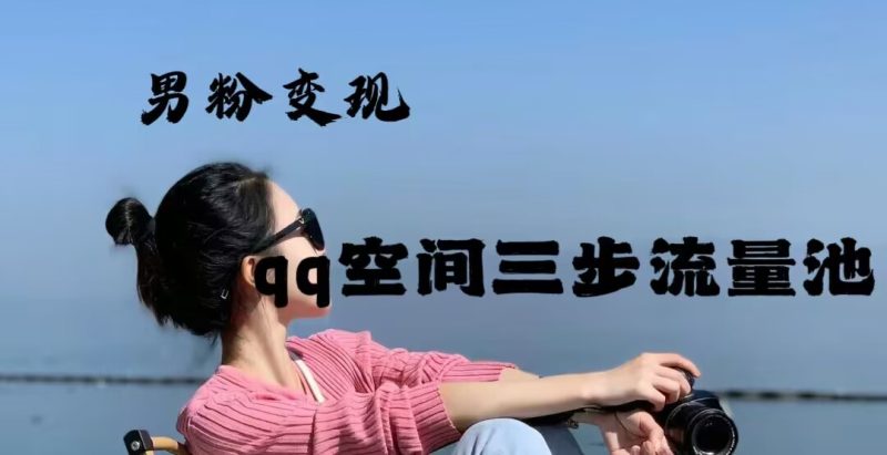 2024年男粉变现，一诗项目打法之qq空间（一）网赚项目-副业赚钱-互联网创业-资源整合大蓝科技